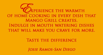 “Experience the warmth of home cooking in every dish that Mango Grill creates. Indulge in mouth watering dishes that will make you crave for more. 